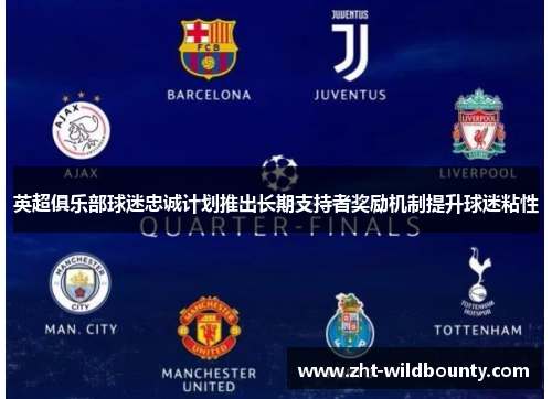 英超俱乐部球迷忠诚计划推出长期支持者奖励机制提升球迷粘性