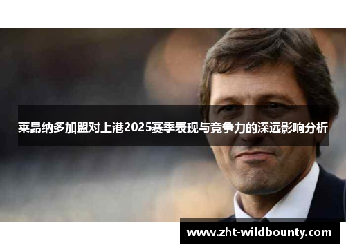 莱昂纳多加盟对上港2025赛季表现与竞争力的深远影响分析