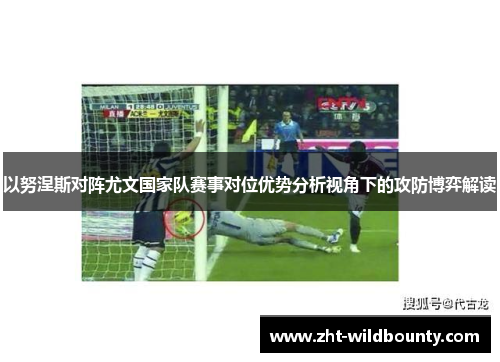 以努涅斯对阵尤文国家队赛事对位优势分析视角下的攻防博弈解读