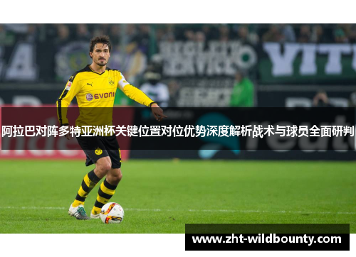阿拉巴对阵多特亚洲杯关键位置对位优势深度解析战术与球员全面研判