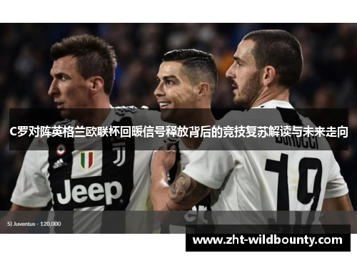C罗对阵英格兰欧联杯回暖信号释放背后的竞技复苏解读与未来走向