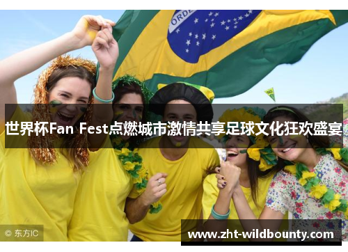 世界杯Fan Fest点燃城市激情共享足球文化狂欢盛宴