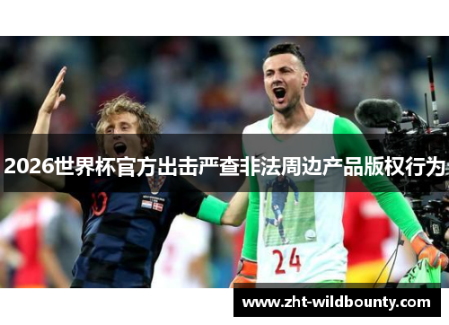 2026世界杯官方出击严查非法周边产品版权行为